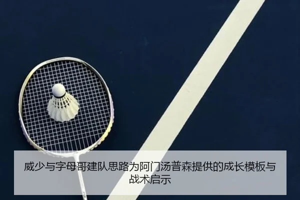 威少与字母哥建队思路为阿门汤普森提供的成长模板与战术启示