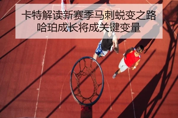 卡特解读新赛季马刺蜕变之路 哈珀成长将成关键变量